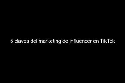 5 claves del marketing de influencer en tiktok 426 420x280 - 5 claves del marketing de influencer en TikTok