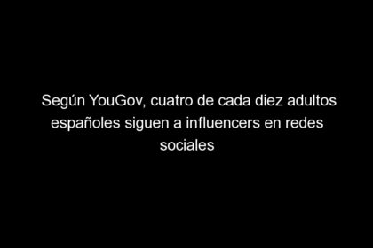segun yougov cuatro de cada diez adultos espanoles siguen a influencers en redes sociales 1789 1 420x280 - Según YouGov, cuatro de cada diez adultos españoles siguen a influencers en redes sociales