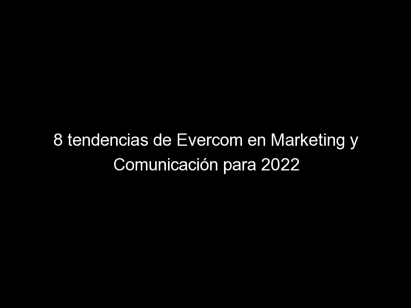 8 tendencias de evercom en marketing y comunicacion para 2022 1853 1 - 8 tendencias de Evercom en Marketing y Comunicación para 2022
