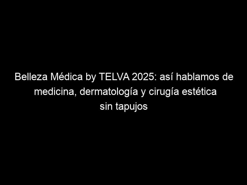 Belleza Médica by TELVA 2025: así hablamos de medicina, dermatología y cirugía estética sin tapujos, Desafíos del marketing